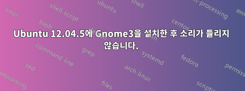 Ubuntu 12.04.5에 Gnome3을 설치한 후 소리가 들리지 않습니다.