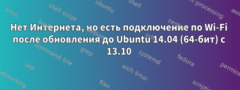 Нет Интернета, но есть подключение по Wi-Fi после обновления до Ubuntu 14.04 (64-бит) с 13.10