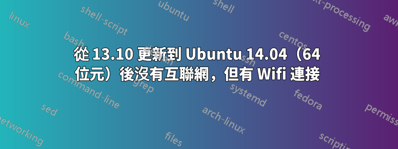 從 13.10 更新到 Ubuntu 14.04（64 位元）後沒有互聯網，但有 Wifi 連接