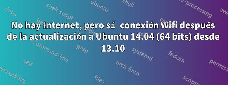 No hay Internet, pero sí conexión Wifi después de la actualización a Ubuntu 14.04 (64 bits) desde 13.10