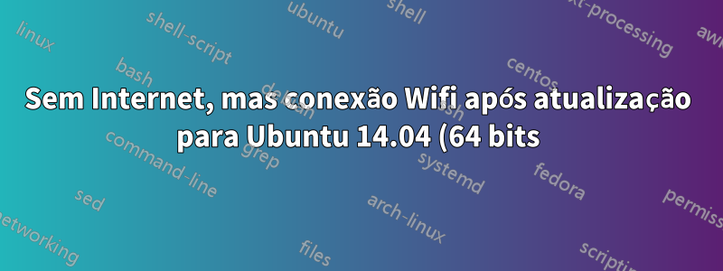 Sem Internet, mas conexão Wifi após atualização para Ubuntu 14.04 (64 bits) de 13.10