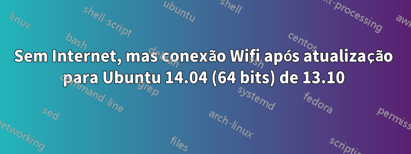 Sem Internet, mas conexão Wifi após atualização para Ubuntu 14.04 (64 bits) de 13.10