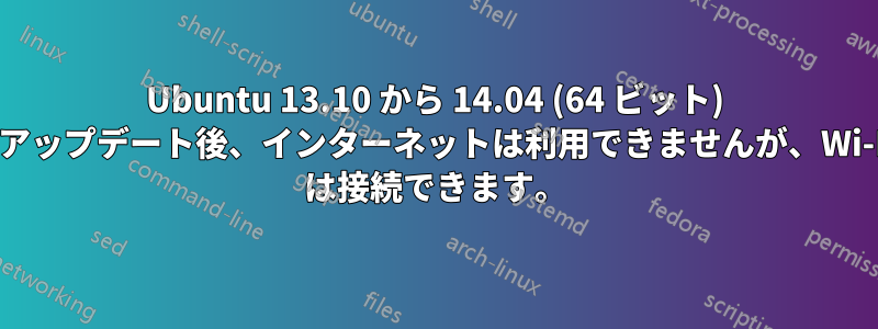 Ubuntu 13.10 から 14.04 (64 ビット) にアップデート後、インターネットは利用できませんが、Wi-Fi は接続できます。