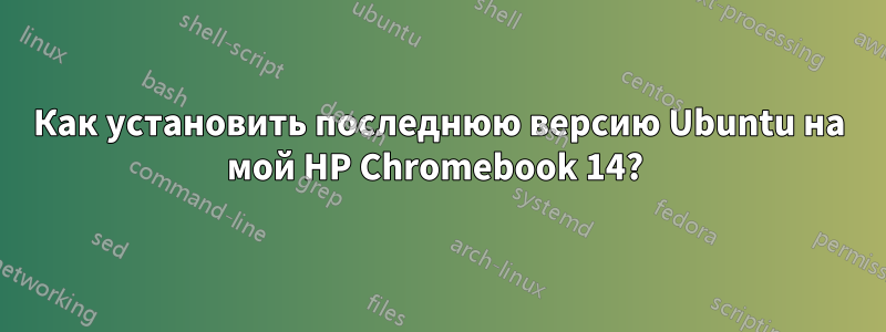 Как установить последнюю версию Ubuntu на мой HP Chromebook 14? 