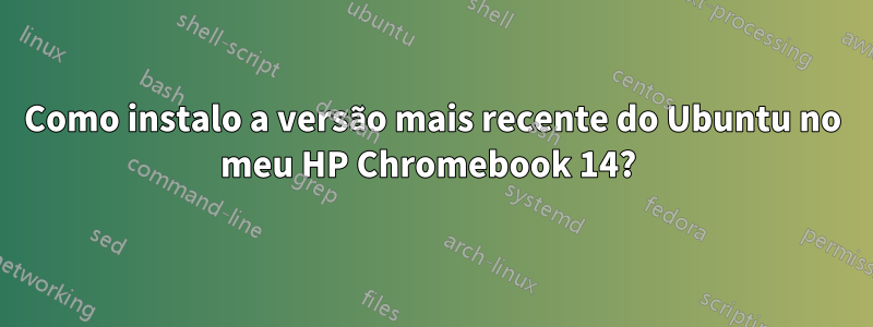 Como instalo a versão mais recente do Ubuntu no meu HP Chromebook 14? 