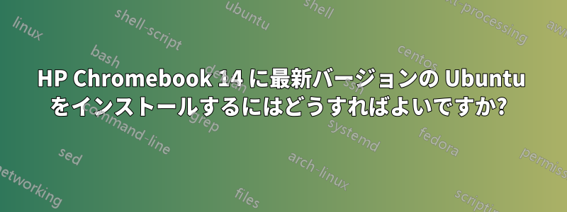 HP Chromebook 14 に最新バージョンの Ubuntu をインストールするにはどうすればよいですか? 