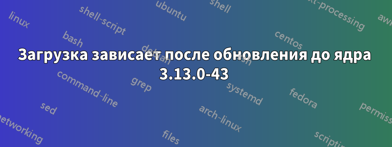 Загрузка зависает после обновления до ядра 3.13.0-43