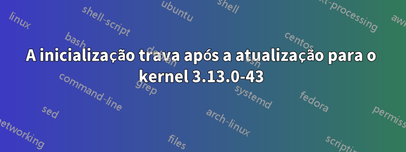 A inicialização trava após a atualização para o kernel 3.13.0-43