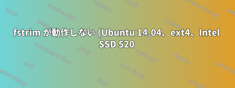 fstrim が動作しない (Ubuntu 14.04、ext4、Intel SSD 520)