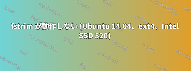 fstrim が動作しない (Ubuntu 14.04、ext4、Intel SSD 520)