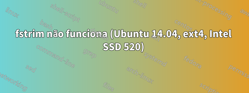 fstrim não funciona (Ubuntu 14.04, ext4, Intel SSD 520)