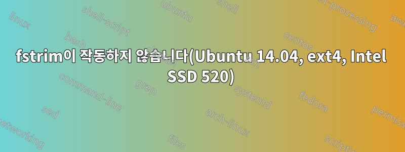 fstrim이 작동하지 않습니다(Ubuntu 14.04, ext4, Intel SSD 520)