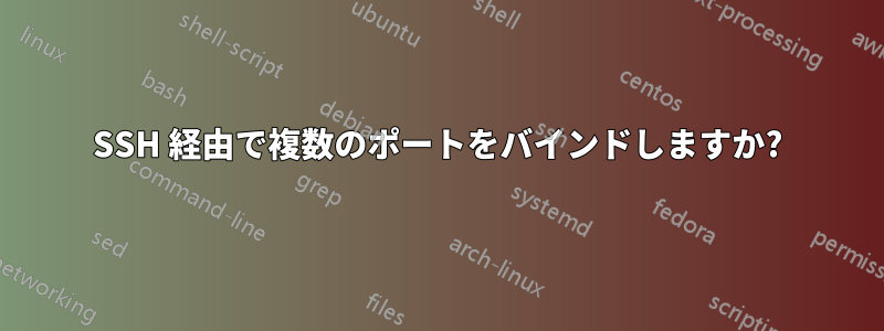 SSH 経由で複数のポートをバインドしますか?