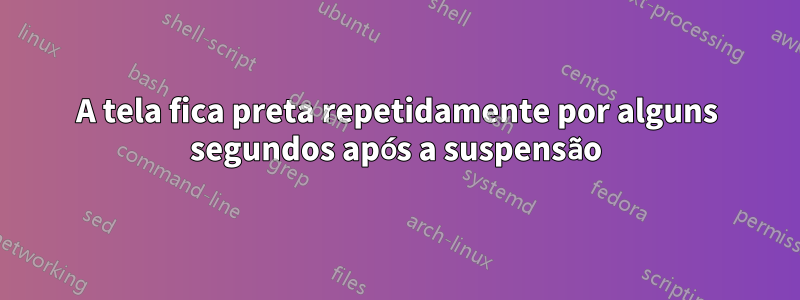 A tela fica preta repetidamente por alguns segundos após a suspensão