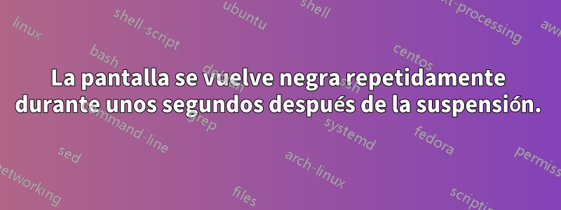 La pantalla se vuelve negra repetidamente durante unos segundos después de la suspensión.