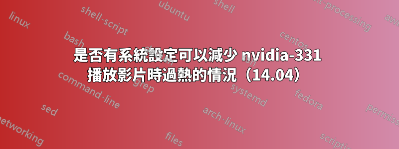 是否有系統設定可以減少 nvidia-331 播放影片時過熱的情況（14.04）