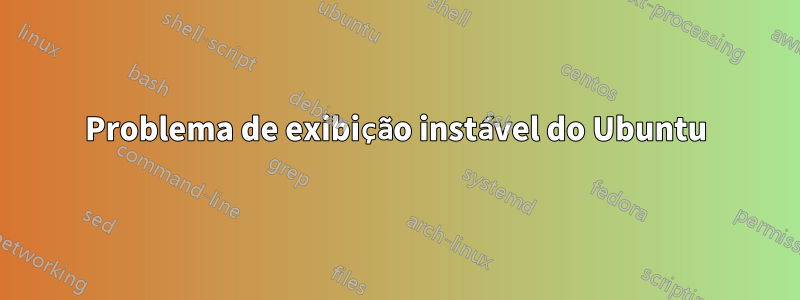 Problema de exibição instável do Ubuntu