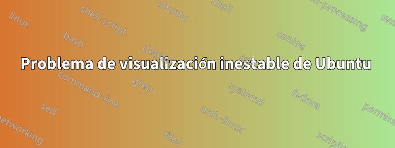 Problema de visualización inestable de Ubuntu