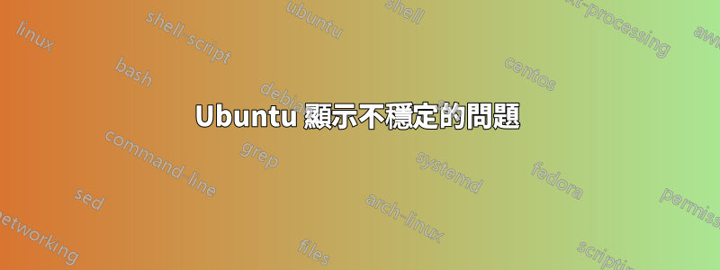 Ubuntu 顯示不穩定的問題