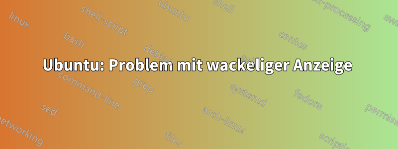 Ubuntu: Problem mit wackeliger Anzeige