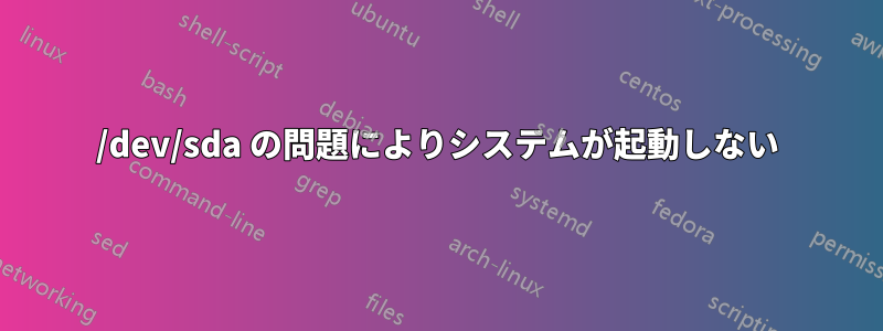 /dev/sda の問題によりシステムが起動しない