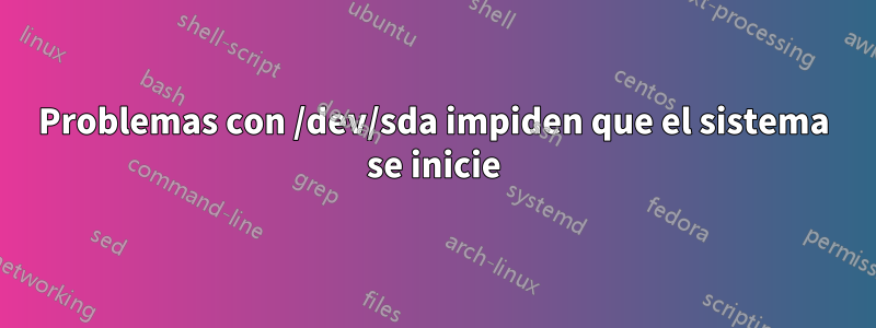 Problemas con /dev/sda impiden que el sistema se inicie