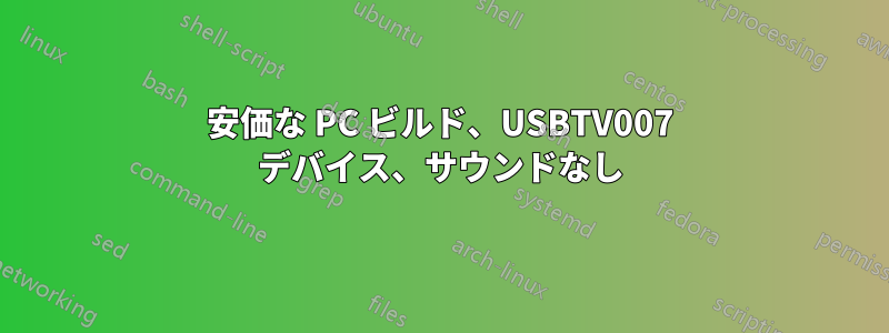 安価な PC ビルド、USBTV007 デバイス、サウンドなし