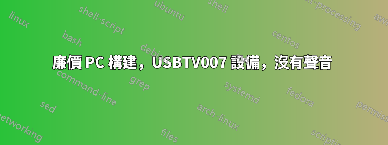 廉價 PC 構建，USBTV007 設備，沒有聲音