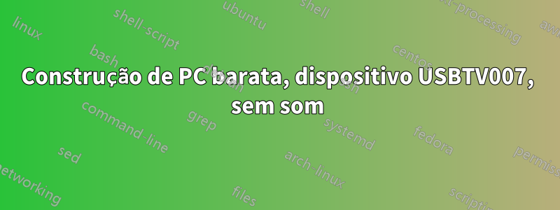 Construção de PC barata, dispositivo USBTV007, sem som