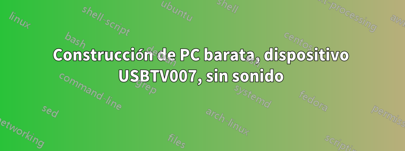 Construcción de PC barata, dispositivo USBTV007, sin sonido