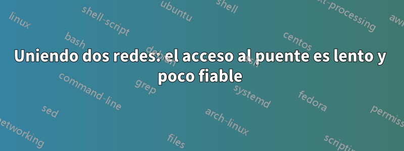 Uniendo dos redes: el acceso al puente es lento y poco fiable