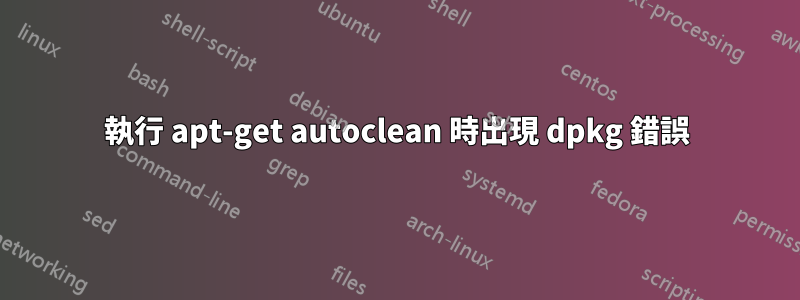 執行 apt-get autoclean 時出現 dpkg 錯誤