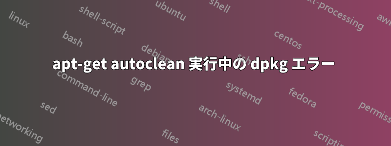 apt-get autoclean 実行中の dpkg エラー