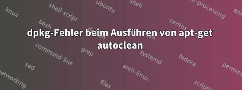 dpkg-Fehler beim Ausführen von apt-get autoclean