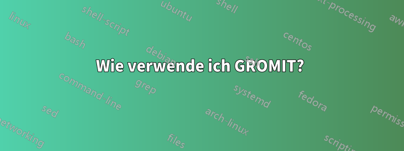 Wie verwende ich GROMIT?