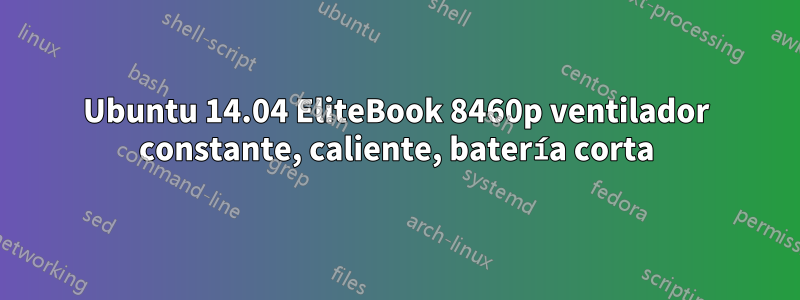 Ubuntu 14.04 EliteBook 8460p ventilador constante, caliente, batería corta