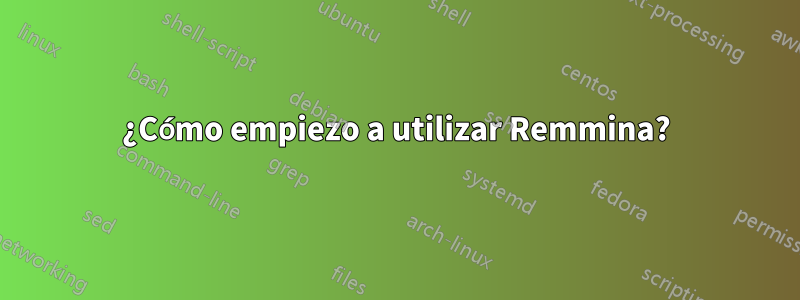 ¿Cómo empiezo a utilizar Remmina?