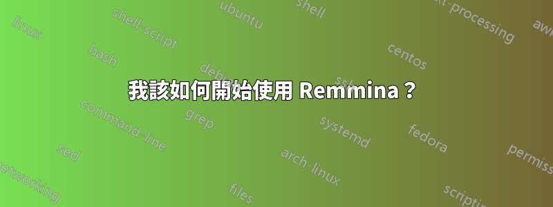 我該如何開始使用 Remmina？