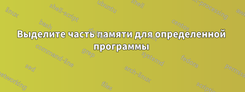 Выделите часть памяти для определенной программы