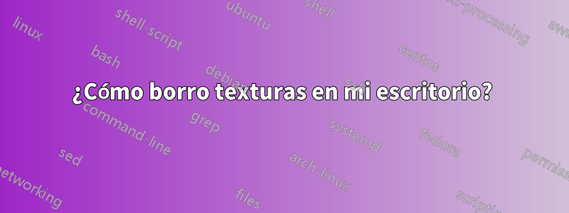 ¿Cómo borro texturas en mi escritorio?