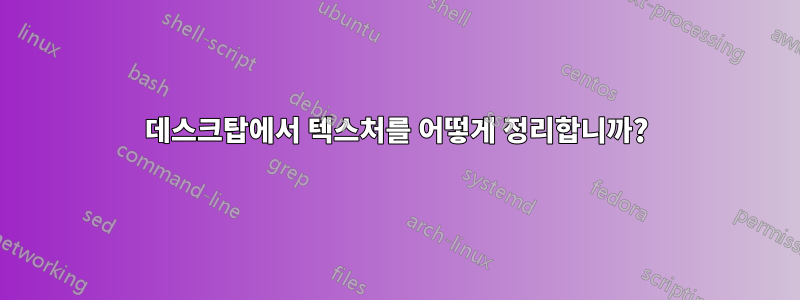 데스크탑에서 텍스처를 어떻게 정리합니까?