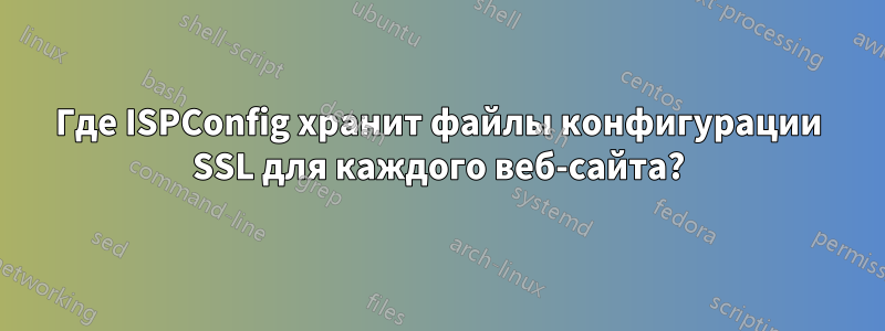 Где ISPConfig хранит файлы конфигурации SSL для каждого веб-сайта?