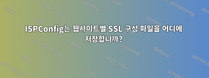 ISPConfig는 웹사이트별 SSL 구성 파일을 어디에 저장합니까?