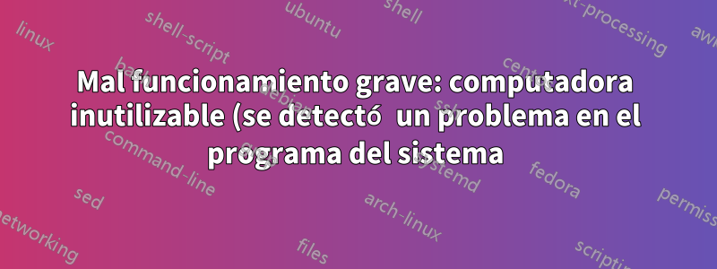 Mal funcionamiento grave: computadora inutilizable (se detectó un problema en el programa del sistema) 14.04, 32 bits