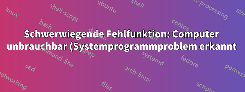 Schwerwiegende Fehlfunktion: Computer unbrauchbar (Systemprogrammproblem erkannt) 14.04, 32 Bit