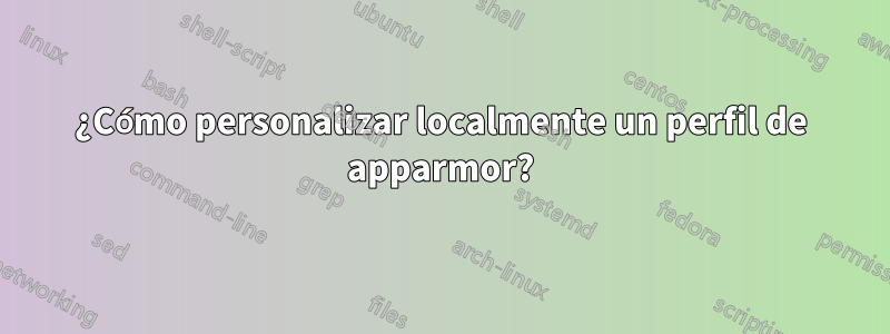 ¿Cómo personalizar localmente un perfil de apparmor?