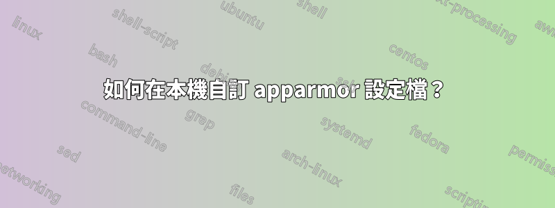 如何在本機自訂 apparmor 設定檔？