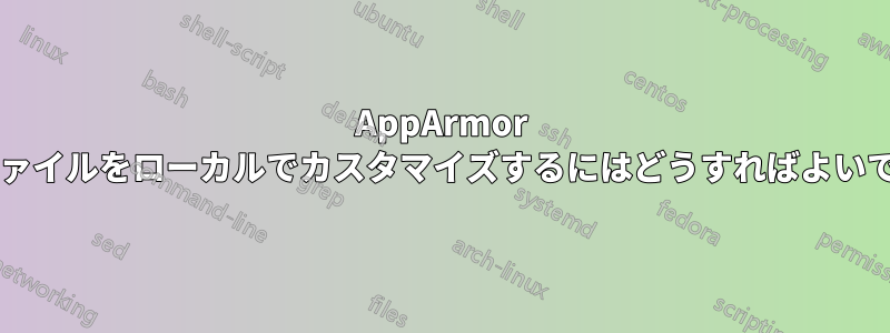 AppArmor プロファイルをローカルでカスタマイズするにはどうすればよいですか?