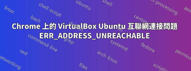 Chrome 上的 VirtualBox Ubuntu 互聯網連接問題 ERR_ADDRESS_UNREACHABLE