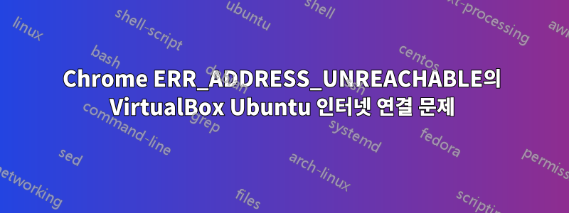 Chrome ERR_ADDRESS_UNREACHABLE의 VirtualBox Ubuntu 인터넷 연결 문제